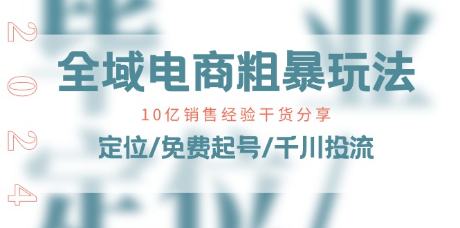 图片[1]-全域电商粗暴玩法课：10亿销售经验干货分享！定位/免费起号/千川投流