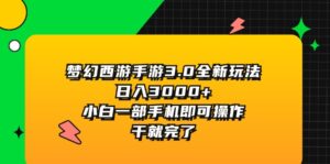 （11804期）梦幻西游手游3.0全新玩法，日入3000+，小白一部手机即可操作，干就完了-中创网_分享创业项目_助您在家赚钱