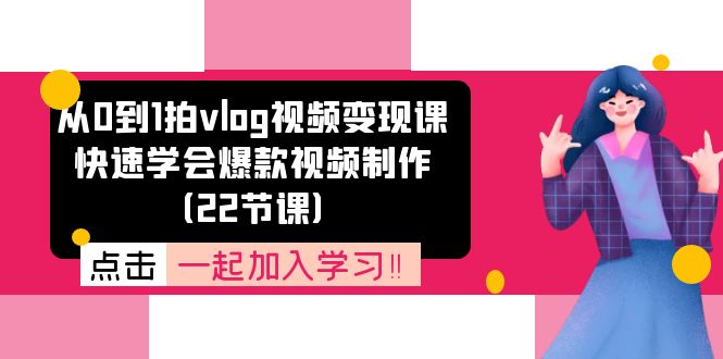 图片[1]-从0到1拍vlog视频变现课：迅速懂得爆款短视频制做（22堂课）