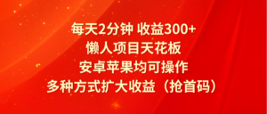 每天2分钟收益300+，懒人项目天花板，安卓苹果均可操作，多种方式扩大收益（抢首码）-中创网_分享创业项目_助您在家赚钱