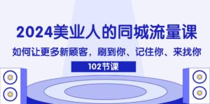 (11918期)2024美业人的同城网总流量课:怎样让广大新客户,刷你、记得你、找你-中创网_分享创业项目_助您在家赚钱