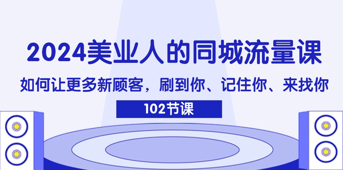 （11918期）2024美业人的同城网总流量课：怎样让广大新客户，刷你、记得你、找你-中创网_分享创业项目_助您在家赚钱