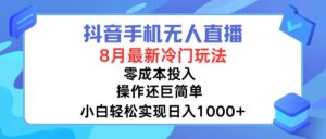 (12076期)抖音手机无人直播,8月全新冷门玩法,小白轻松实现日入1000+,操作巨…-中创网_分享创业项目_助您在家赚钱
