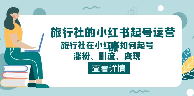 旅行社的小红书起号运营课，旅行社在小红书如何起号、涨粉、引流、变现-中创网_分享创业项目_助您在家赚钱