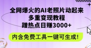 (12160期)全网爆火的AI老照片动起来多重变现教程,蹭热点日赚3000+,内含免费工具-中创网_分享创业项目_助您在家赚钱