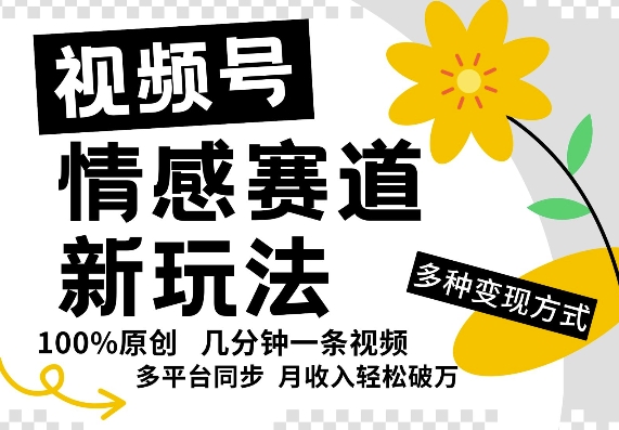 视频号情感赛道全新玩法，5分钟一条原创视频，操作简单易上手，日入5张-中创网_分享创业项目_助您在家赚钱