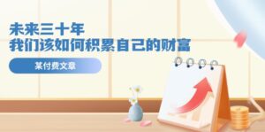 微信公众号付费文章《未来三十年,我们该如何积累自己的财富》-中创网_分享创业项目_助您在家赚钱