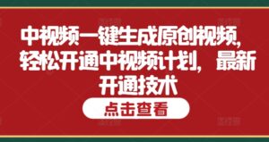 中视频一键生成原创视频，轻松开通中视频计划，最新开通技术-中创网_分享创业项目_助您在家赚钱