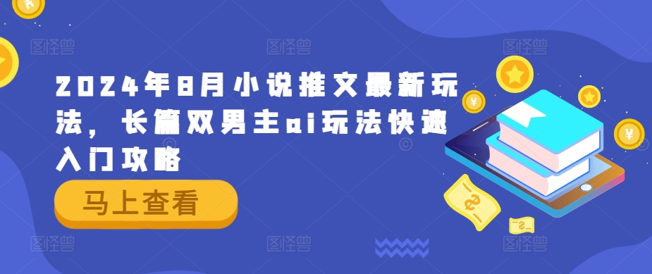 2024年8月小说推文最新玩法，长篇双男主ai玩法快速入门攻略-中创网_分享创业项目_助您在家赚钱