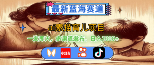 (11618期)最新蓝海赛道,ai素描育儿项目,一发即火,多渠道发布,日入1000+-中创网_分享创业项目_助您在家赚钱