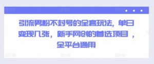 引流男粉不封号的全套玩法, 单日变现几张,新手网创的首选项目 ,全平台通用-中创网_分享创业项目_助您在家赚钱