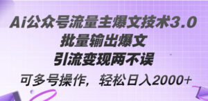 (12051期)Ai公众号流量主爆文技术3.0,批量输出爆文,引流变现两不误,多号操作…-中创网_分享创业项目_助您在家赚钱