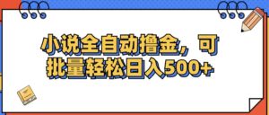 （12244期）小说全自动撸金，可批量日入500+-中创网_分享创业项目_助您在家赚钱