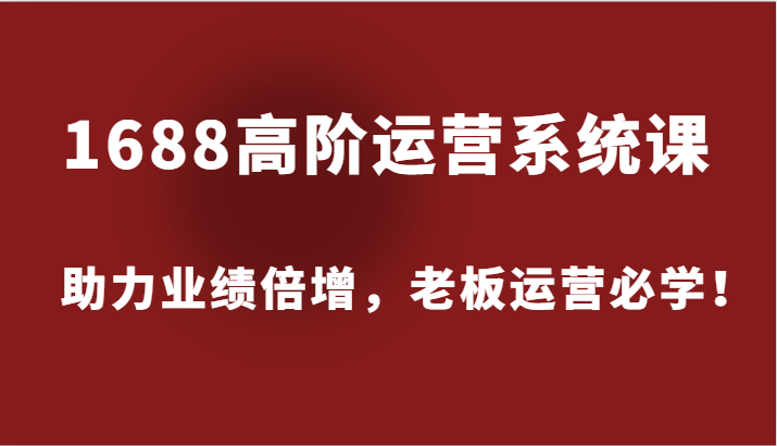 图片[1]-1688高阶运营系统课，助力业绩倍增，老板运营必学！