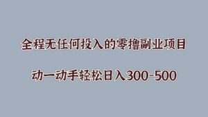 全程无任何投入的零撸副业项目,动一动手轻松日入几张-中创网_分享创业项目_助您在家赚钱