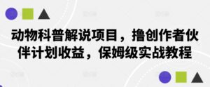 动物科普解说项目，撸创作者伙伴计划收益，保姆级实战教程-中创网_分享创业项目_助您在家赚钱
