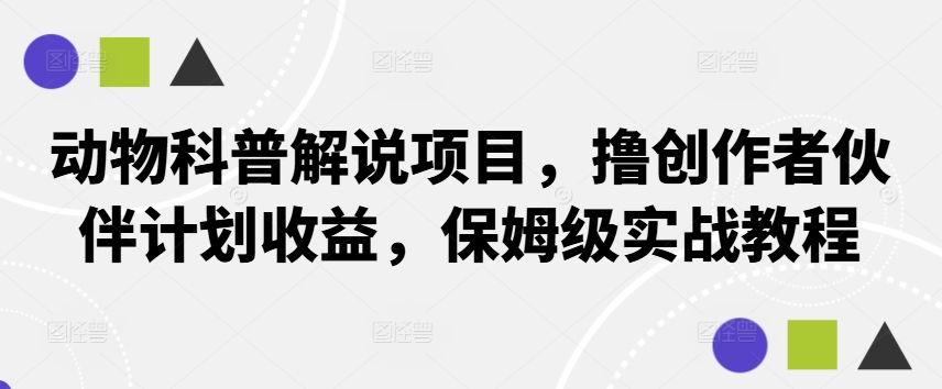 动物科普解说项目，撸创作者伙伴计划收益，保姆级实战教程-中创网_分享创业项目_助您在家赚钱