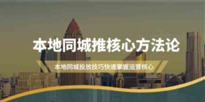 本地同城推核心方法论,本地同城投放技巧快速掌握运营核心(19节课)-中创网_分享创业项目_助您在家赚钱