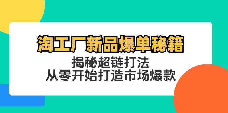 （12600期）淘工厂新品爆单秘籍：揭秘超链打法，从零开始打造市场爆款-中创网_分享创业项目_助您在家赚钱
