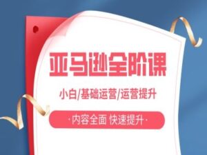亚马越全阶课,小白/基础运营/运营提升,内容全面,快速提升-中创网_分享创业项目_助您在家赚钱