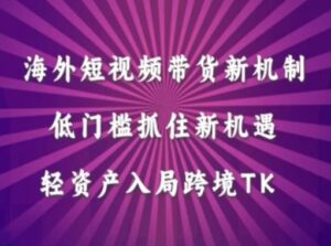 海外短视频Tiktok带货新机制,低门槛抓住新机遇,轻资产入局跨境TK-中创网_分享创业项目_助您在家赚钱