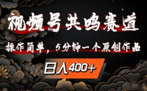 视频号共鸣赛道,操作简单,5分钟1个原创作品,日入几张【揭秘】-中创网_分享创业项目_助您在家赚钱