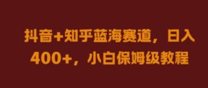 抖音+知乎蓝海赛道，日入几张，小白保姆级教程【揭秘】-中创网_分享创业项目_助您在家赚钱