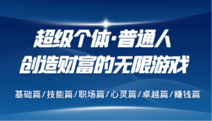 超级个体·普通人创造财富的无限游戏,基础篇/技能篇/职场篇/心灵篇/卓越篇/赚钱篇-中创网_分享创业项目_助您在家赚钱