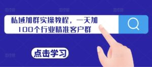 私域加群实操教程，一天加100个行业精准客户群-中创网_分享创业项目_助您在家赚钱