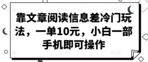 靠文章阅读信息差冷门玩法,一单10元,小白一部手机即可操作-中创网_分享创业项目_助您在家赚钱