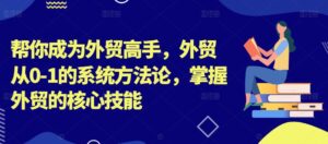 帮你成为外贸高手，外贸从0-1的系统方法论，掌握外贸的核心技能-中创网_分享创业项目_助您在家赚钱