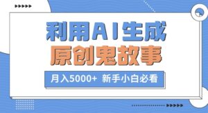 利用AI生成原创鬼故事，月入5000+  新手小白必看-中创网_分享创业项目_助您在家赚钱