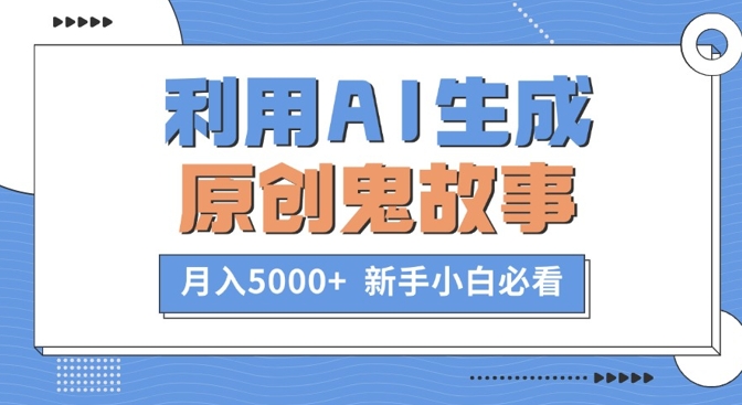 利用AI生成原创鬼故事，月入5000+  新手小白必看-中创网_分享创业项目_助您在家赚钱