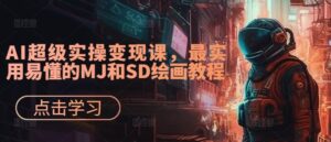 AI超级实操变现课,最实用易懂的MJ和SD绘画教程-中创网_分享创业项目_助您在家赚钱