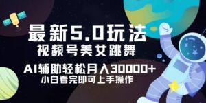 （12699期）视频号最新5.0玩法，小白也能轻松月入30000+-中创网_分享创业项目_助您在家赚钱