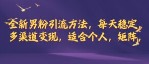 全新男粉引流方法，每天稳定加人，适合个人，矩阵，多渠道变现-中创网_分享创业项目_助您在家赚钱