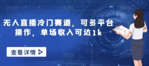 无人直播冷门赛道,可多平台操作,单场收入可达1k-中创网_分享创业项目_助您在家赚钱