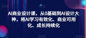 AI商业设计课,从0基础到AI设计大神,将AI学习有效化、商业可用化、成长持续化-中创网_分享创业项目_助您在家赚钱