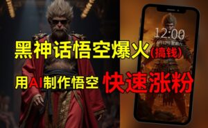黑神话悟空爆火,已有人利用这波热点变现几十万,普通人也可用AI蹭上这波热点搞钱,有多重变现方法-中创网_分享创业项目_助您在家赚钱