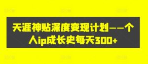 天涯神贴深度变现计划——个人ip成长史每天300+【揭秘】-中创网_分享创业项目_助您在家赚钱