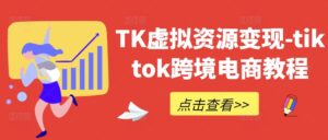 TK虚拟资源变现-tiktok跨境电商教程-中创网_分享创业项目_助您在家赚钱