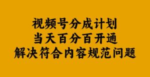 视频号分成计划当天百分百开通解决符合内容规范问题【揭秘】-中创网_分享创业项目_助您在家赚钱