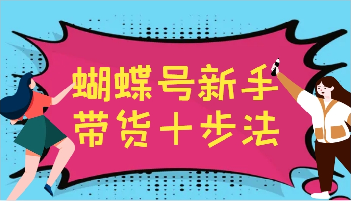 蝴蝶号新手带货十步法，建立自己的玩法体系，跟随平台变化不断更迭-中创网_分享创业项目_助您在家赚钱