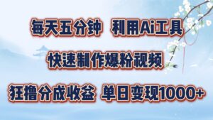 每天五分钟,利用Ai工具快速制作爆粉视频,单日变现1000+-中创网_分享创业项目_助您在家赚钱