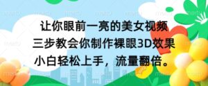 让你眼前一亮的美女视频 三步教会你制作裸眼3D效果 小白轻松上手，流量翻倍-中创网_分享创业项目_助您在家赚钱