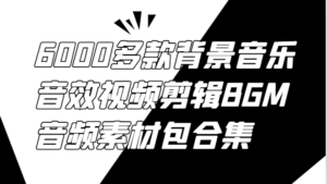 6000多款背景音乐音效视频剪辑BGM音频素材包合集-中创网_分享创业项目_助您在家赚钱