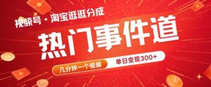 视频号热门事件赛道，几分钟一个视频，无需原创，赚取分成收益-中创网_分享创业项目_助您在家赚钱