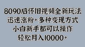 8090后怀旧视频全新玩法,迅速涨粉+多种变现方式,小白新手都可以操作-中创网_分享创业项目_助您在家赚钱