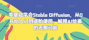 零基础学会Stable Diffusion,从0开始入门到进阶使用,解锁AI绘画的无限可能-中创网_分享创业项目_助您在家赚钱