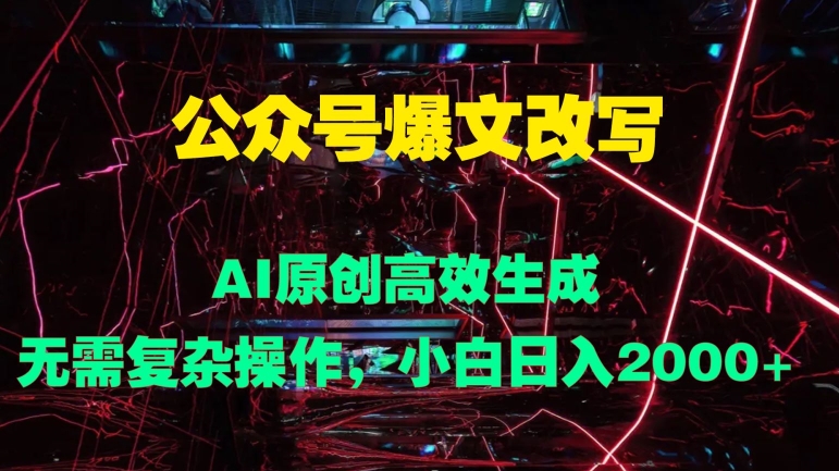 公众号爆文改写 AI原创高效生成，无需复杂操作，小白日入几张-中创网_分享创业项目_助您在家赚钱